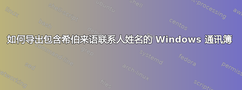 如何导出包含希伯来语联系人姓名的 Windows 通讯簿