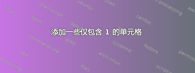 添加一些仅包含 1 的单元格