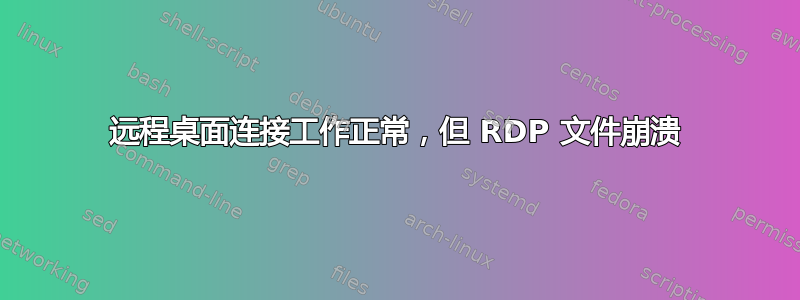 远程桌面连接工作正常，但 RDP 文件崩溃