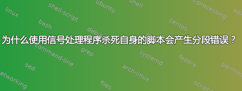 为什么使用信号处理程序杀死自身的脚本会产生分段错误？