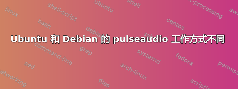 Ubuntu 和 Debian 的 pulseaudio 工作方式不同