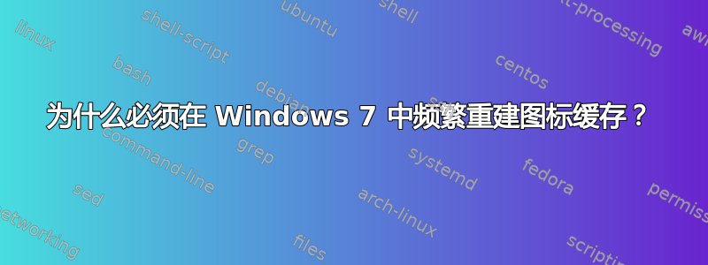 为什么必须在 Windows 7 中频繁重建图标缓存？