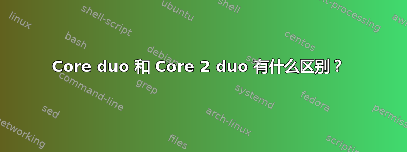 Core duo 和 Core 2 duo 有什么区别？ 