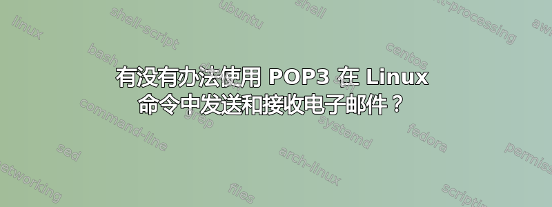 有没有办法使用 POP3 在 Linux 命令中发送和接收电子邮件？