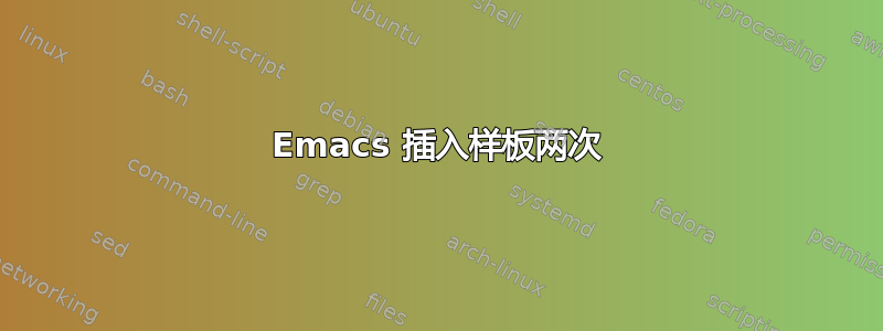 Emacs 插入样板两次