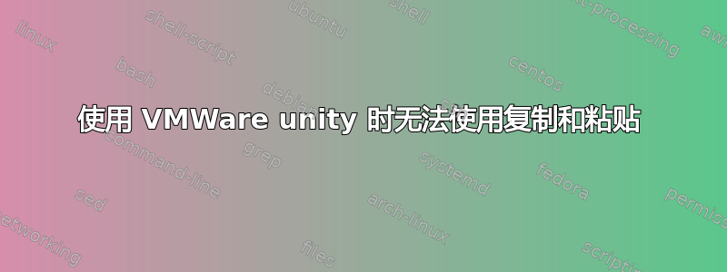 使用 VMWare unity 时无法使用复制和粘贴