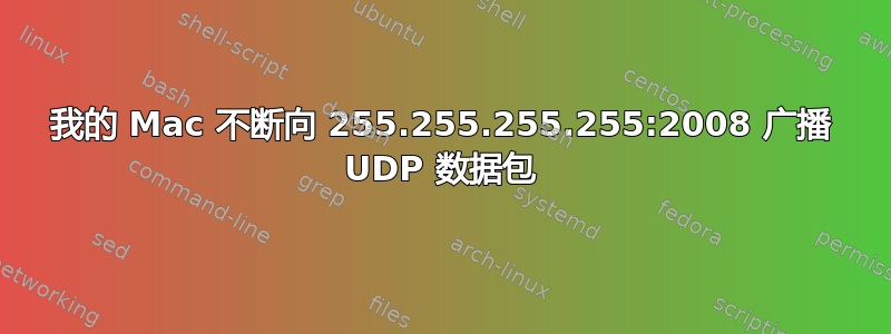 我的 Mac 不断向 255.255.255.255:2008 广播 UDP 数据包