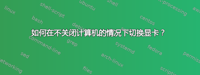 如何在不关闭计算机的情况下切换显卡？