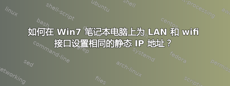 如何在 Win7 笔记本电脑上为 LAN 和 wifi 接口设置相同的静态 IP 地址？