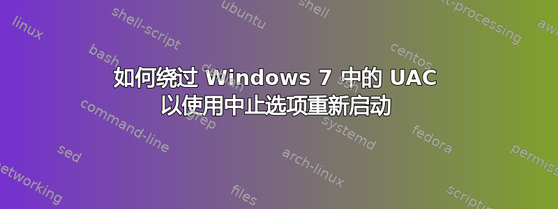 如何绕过 Windows 7 中的 UAC 以使用中止选项重新启动