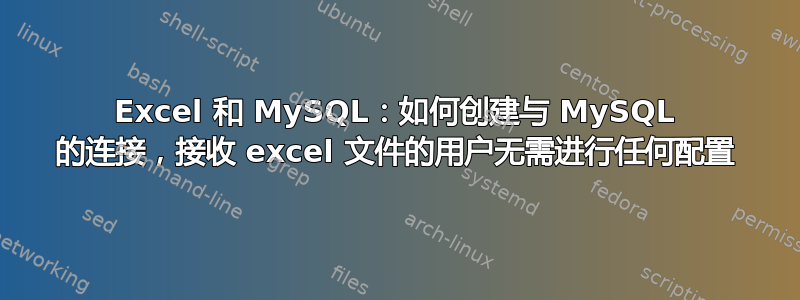 Excel 和 MySQL：如何创建与 MySQL 的连接，接收 excel 文件的用户无需进行任何配置