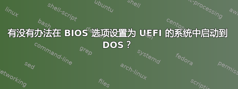 有没有办法在 BIOS 选项设置为 UEFI 的系统中启动到 DOS？