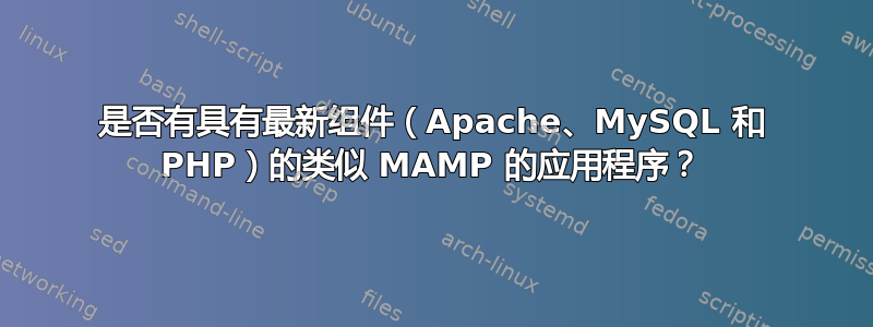 是否有具有最新组件（Apache、MySQL 和 PHP）的类似 MAMP 的应用程序？