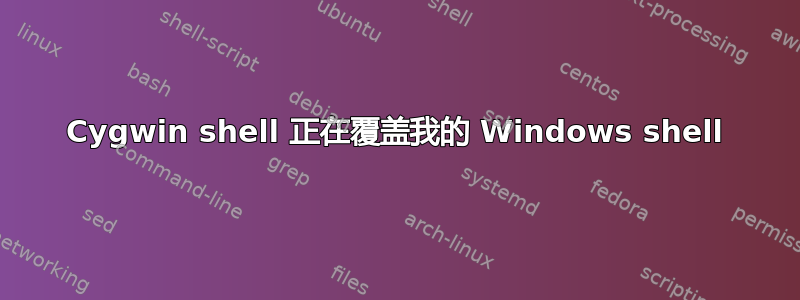 Cygwin shell 正在覆盖我的 Windows shell