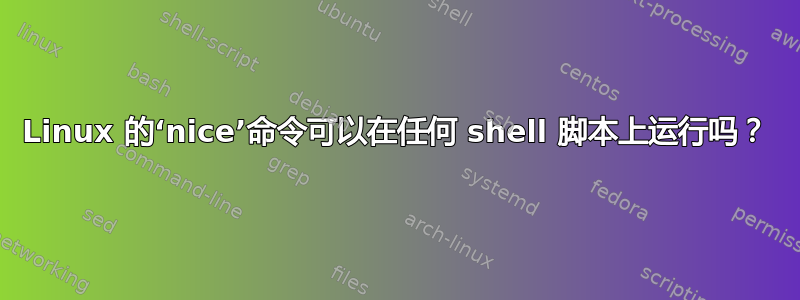 Linux 的‘nice’命令可以在任何 shell 脚本上运行吗？