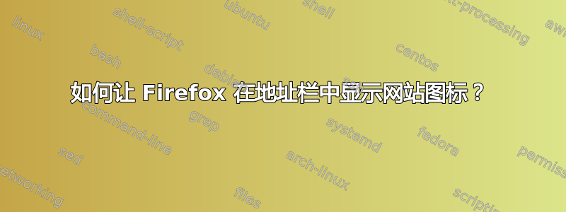 如何让 Firefox 在地址栏中显示网站图标？