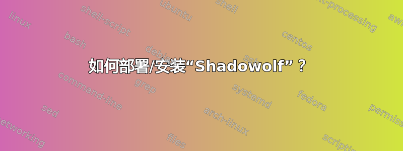 如何部署/安装“Shadowolf”？