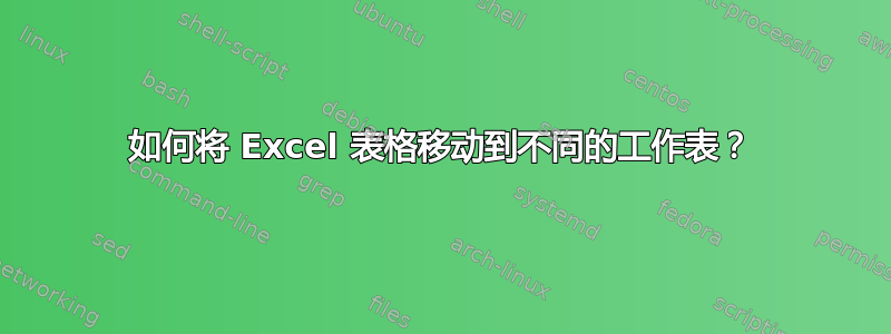 如何将 Excel 表格移动到不同的工作表？