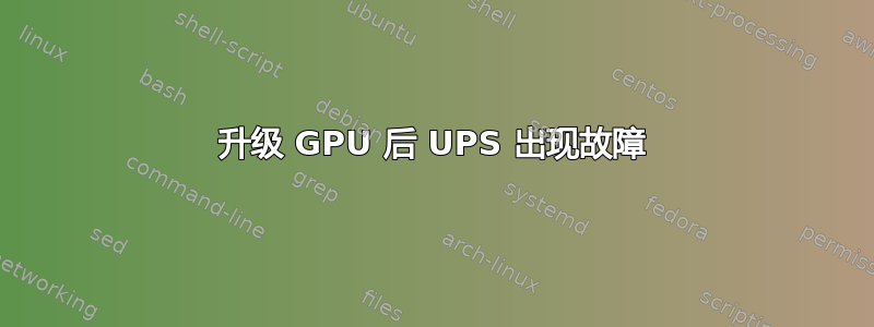 升级 GPU 后 UPS 出现故障