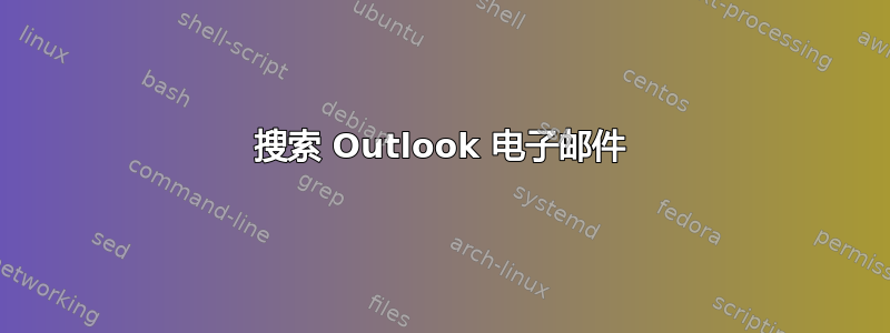 搜索 Outlook 电子邮件