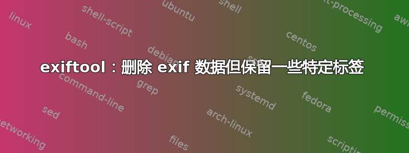 exiftool：删除 exif 数据但保留一些特定标签