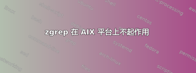 zgrep 在 AIX 平台上不起作用