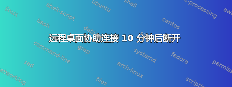 远程桌面协助连接 10 分钟后断开