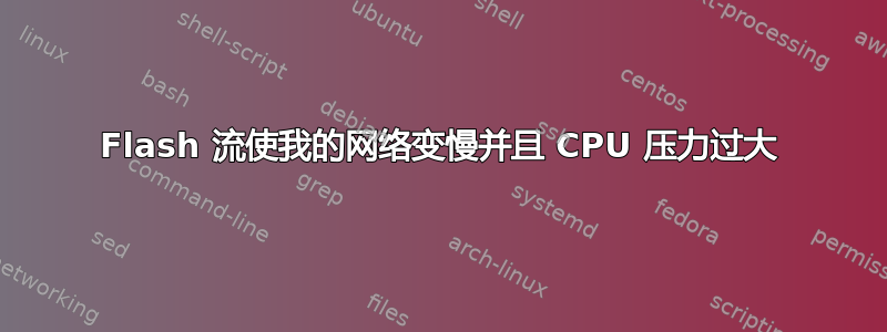 Flash 流使我的网络变慢并且 CPU 压力过大