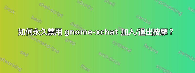 如何永久禁用 gnome-xchat 加入/退出按摩？