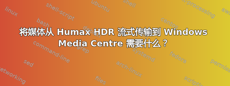 将媒体从 Humax HDR 流式传输到 Windows Media Centre 需要什么？