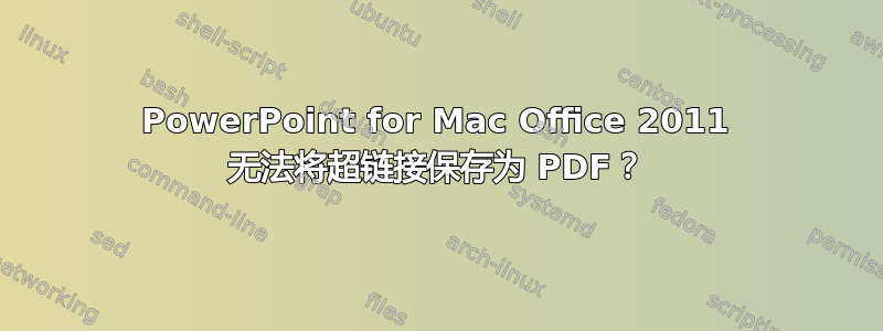 PowerPoint for Mac Office 2011 无法将超链接保存为 PDF？