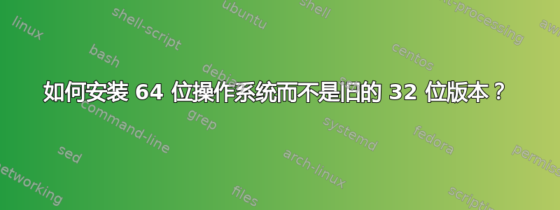 如何安装 64 位操作系统而不是旧的 32 位版本？