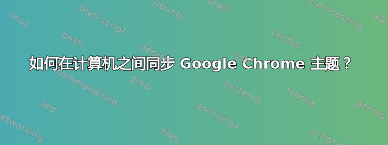 如何在计算机之间同步 Google Chrome 主题？