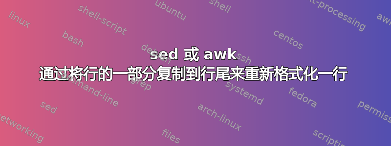 sed 或 awk 通过将行的一部分复制到行尾来重新格式化一行