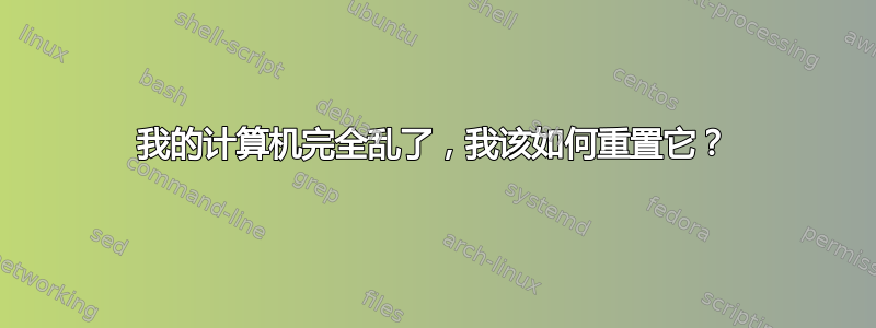 我的计算机完全乱了，我该如何重置它？