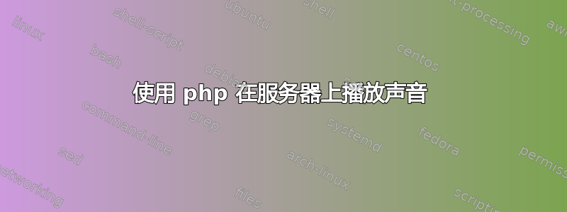 使用 php 在服务器上播放声音