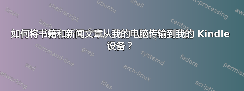 如何将书籍和新闻文章从我的电脑传输到我的 Kindle 设备？