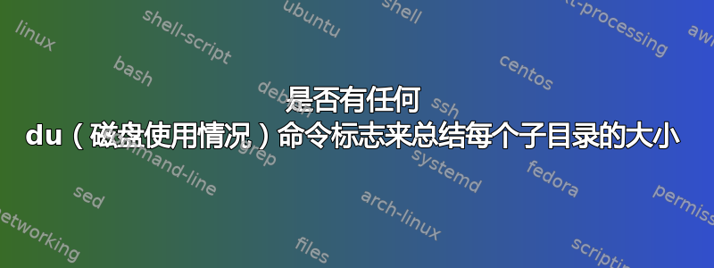 是否有任何 du（磁盘使用情况）命令标志来总结每个子目录的大小