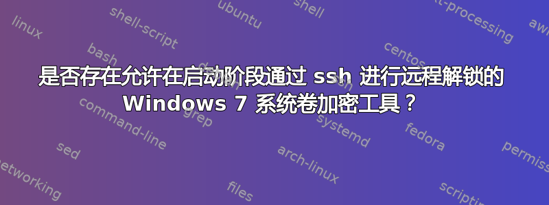 是否存在允许在启动阶段通过 ssh 进行远程解锁的 Windows 7 系统卷加密工具？