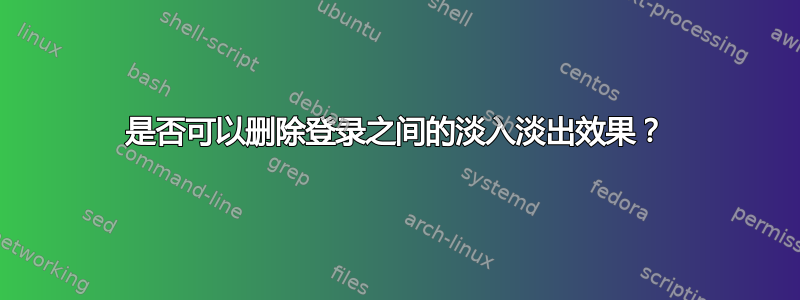 是否可以删除登录之间的淡入淡出效果？