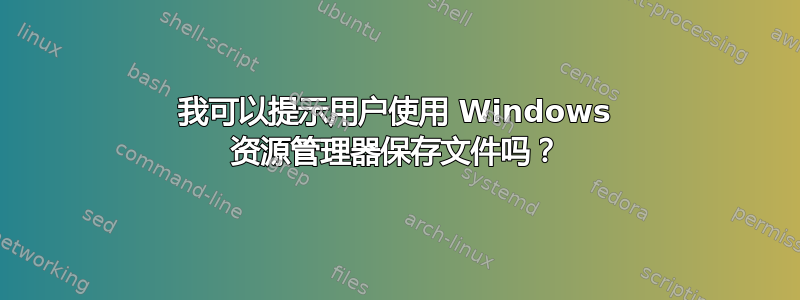 我可以提示用户使用 Windows 资源管理器保存文件吗？