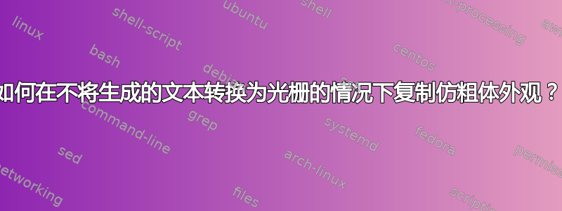 如何在不将生成的文本转换为光栅的情况下复制仿粗体外观？