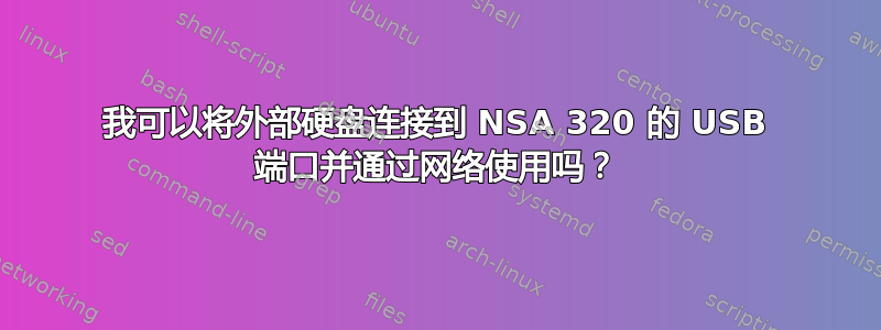 我可以将外部硬盘连接到 NSA 320 的 USB 端口并通过网络使用吗？