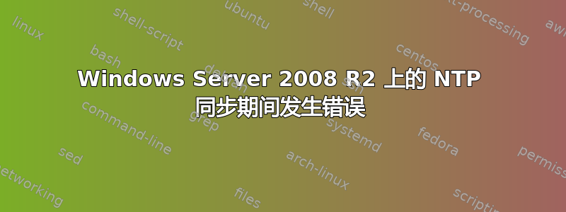 Windows Server 2008 R2 上的 NTP 同步期间发生错误