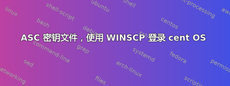 ASC 密钥文件，使用 WINSCP 登录 cent OS