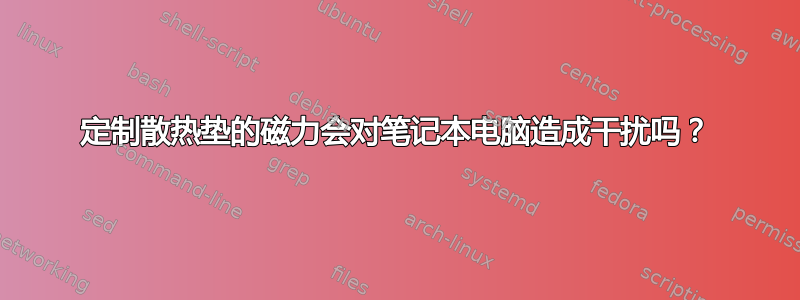 定制散热垫的磁力会对笔记本电脑造成干扰吗？