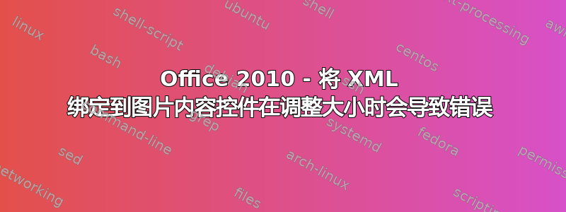 Office 2010 - 将 XML 绑定到图片内容控件在调整大小时会导致错误