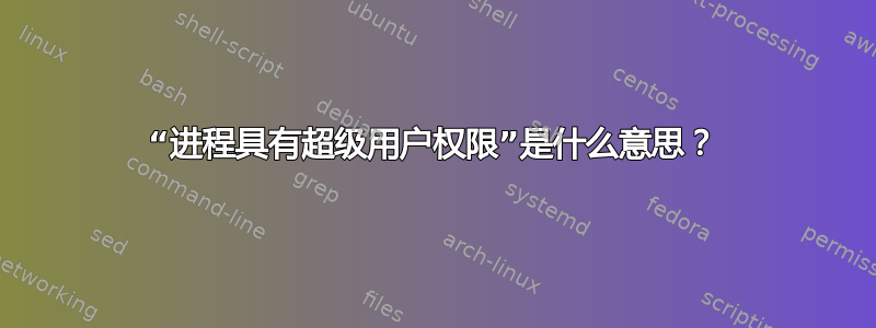 “进程具有超级用户权限”是什么意思？