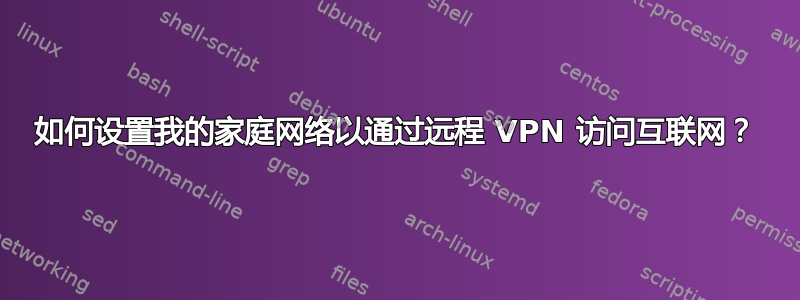 如何设置我的家庭网络以通过远程 VPN 访问互联网？