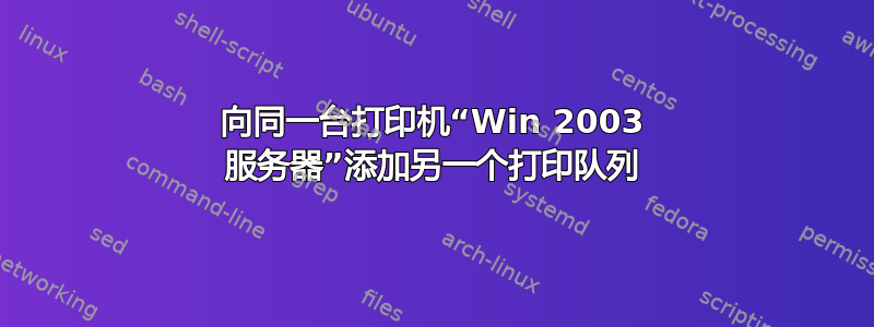 向同一台打印机“Win 2003 服务器”添加另一个打印队列